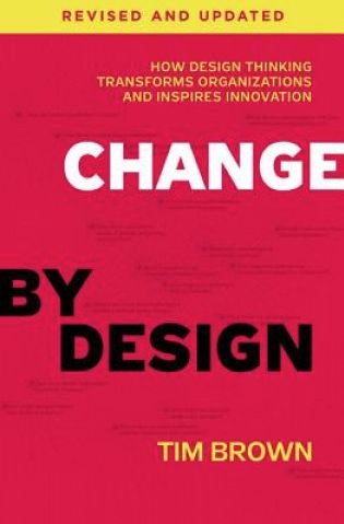 Change by Design: How Design Thinking Transforms Organizations and Inspires Innovation - Tim Brown